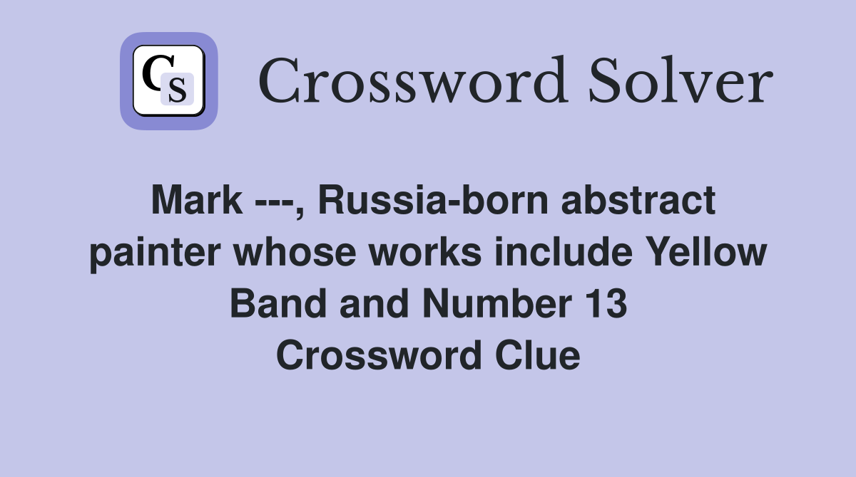 Mark ---, Russia-born abstract painter whose works include Yellow Band and Number 13 Crossword Clue