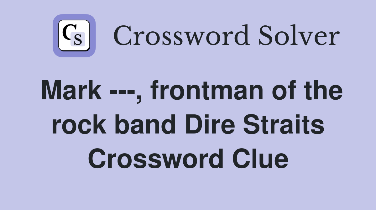 Mark ---, frontman of the rock band Dire Straits Crossword Clue