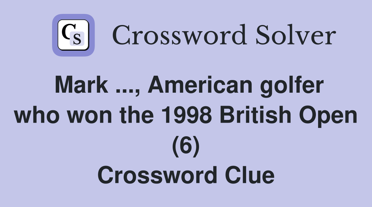 Mark ..., American golfer who won the 1998 British Open (6) Crossword Clue