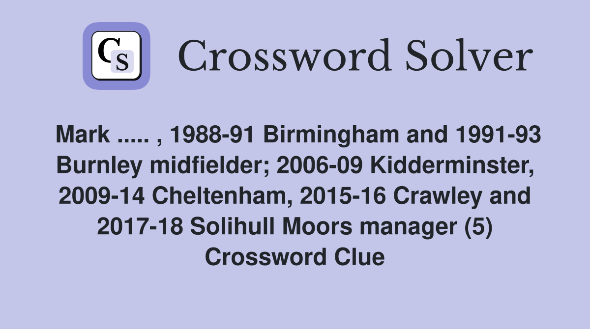 Mark ..... , 1988-91 Birmingham and 1991-93 Burnley midfielder; 2006-09 Kidderminster, 2009-14 Cheltenham, 2015-16 Crawley and 2017-18 Solihull Moors manager (5) Crossword Clue