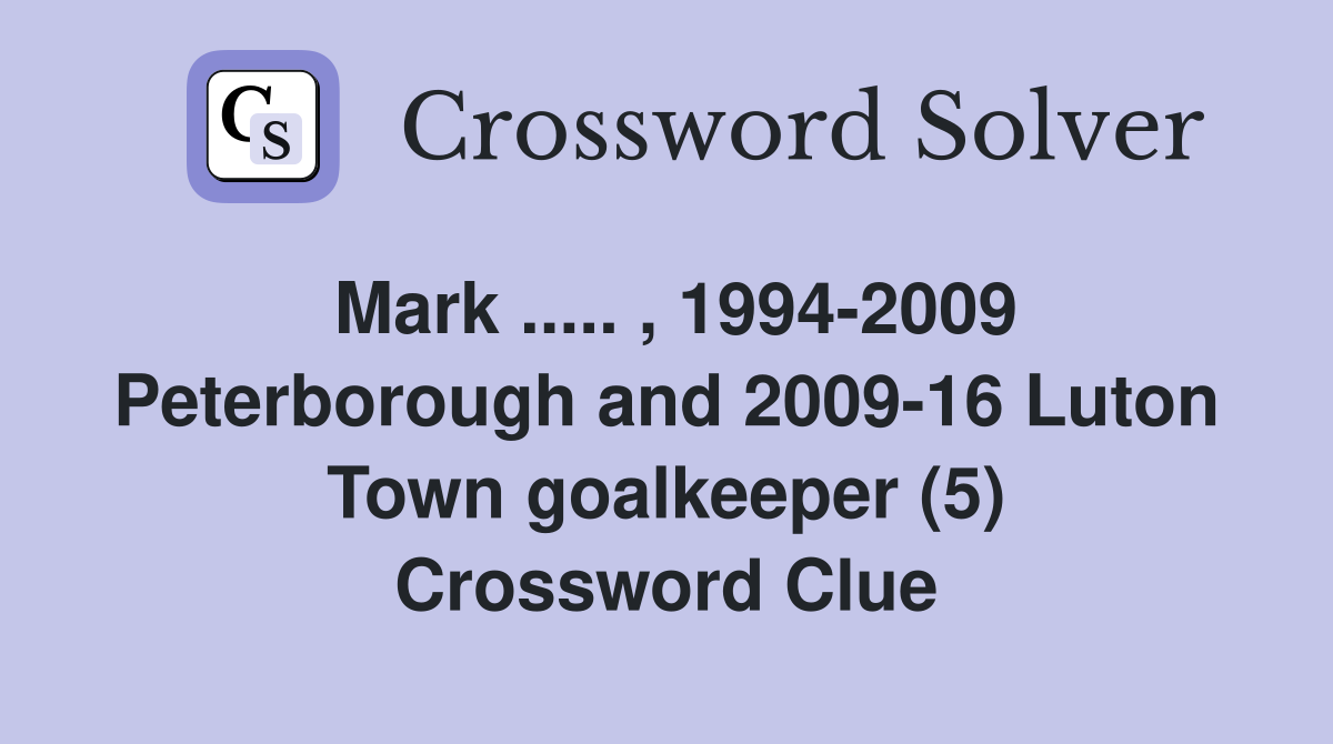 Mark ..... , 1994-2009 Peterborough and 2009-16 Luton Town goalkeeper (5) Crossword Clue