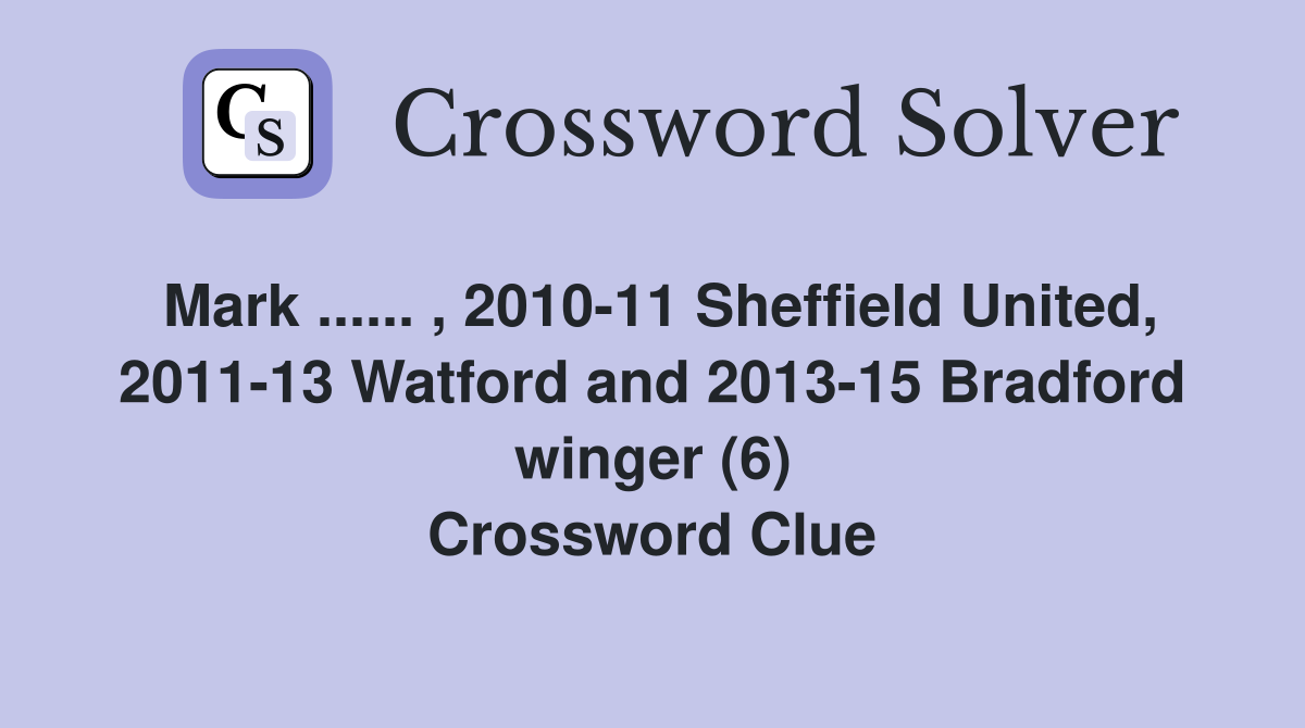 Mark ...... , 2010-11 Sheffield United, 2011-13 Watford and 2013-15 Bradford winger (6) Crossword Clue