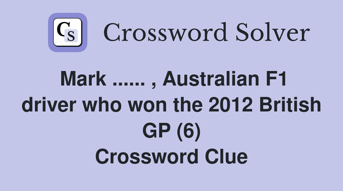 Mark ...... , Australian F1 driver who won the 2012 British GP (6) Crossword Clue