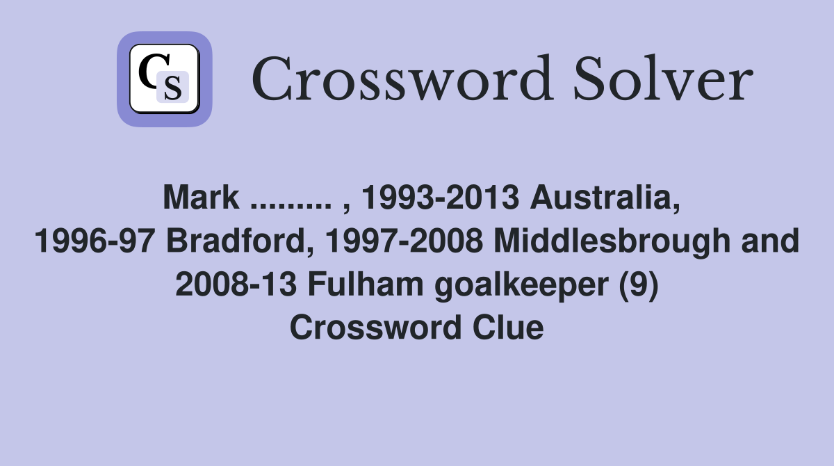 Mark ......... , 1993-2013 Australia, 1996-97 Bradford, 1997-2008 Middlesbrough and 2008-13 Fulham goalkeeper (9) Crossword Clue