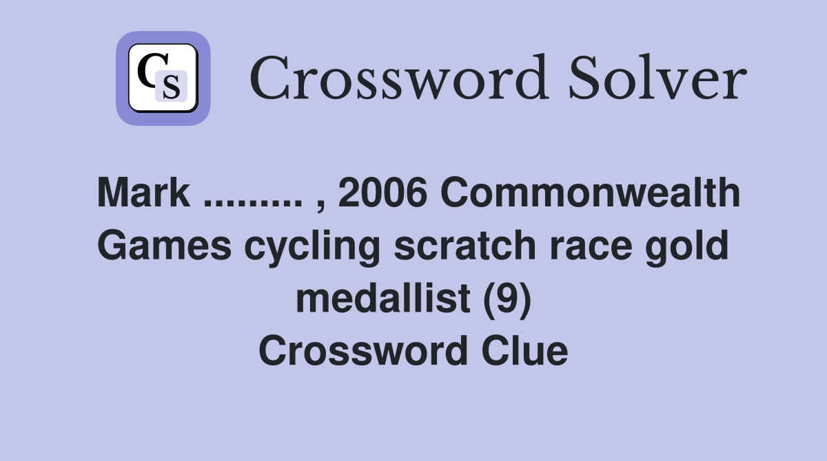 Mark ......... , 2006 Commonwealth Games cycling scratch race gold medallist (9) Crossword Clue
