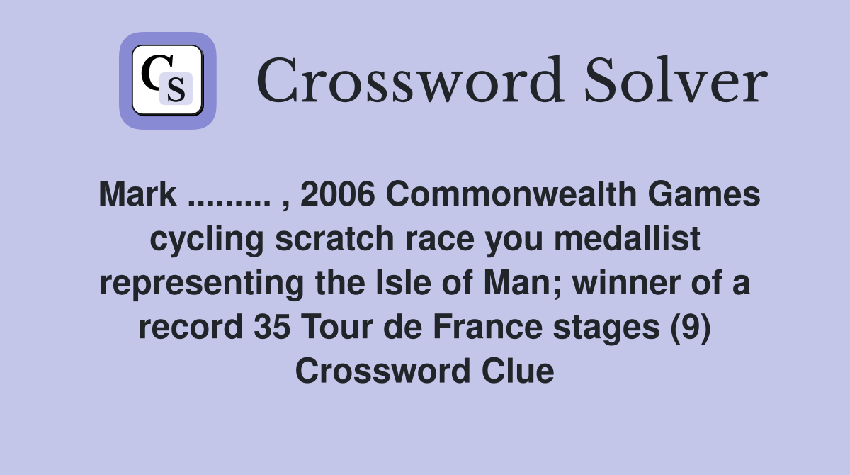 Mark ......... , 2006 Commonwealth Games cycling scratch race you medallist representing the Isle of Man; winner of a record 35 Tour de France stages (9) Crossword Clue