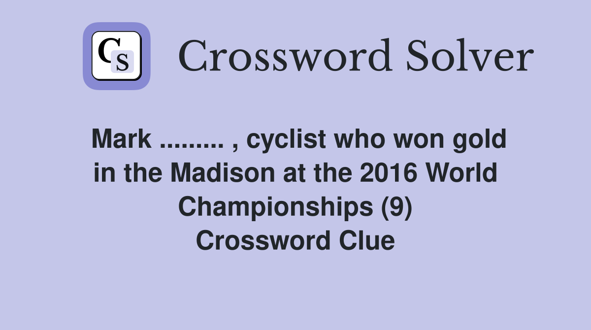 Mark ......... , cyclist who won gold in the Madison at the 2016 World Championships (9) Crossword Clue