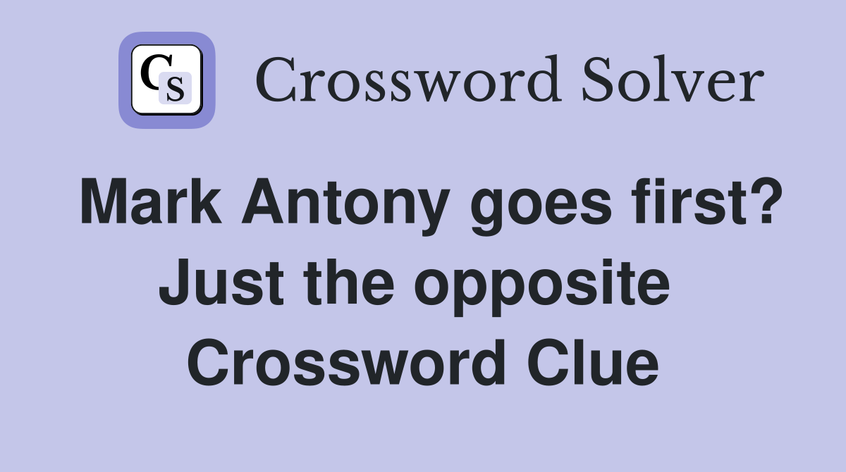 Mark Antony goes first? Just the opposite  Crossword Clue