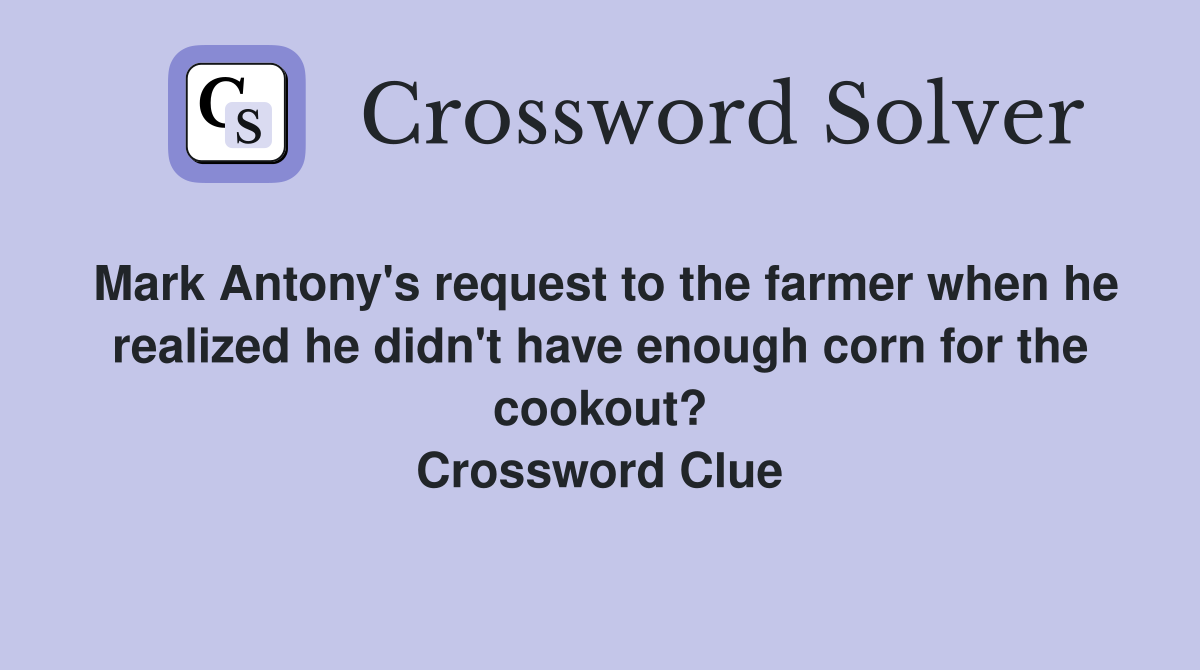 Mark Antony's request to the farmer when he realized he didn't have enough corn for the cookout? Crossword Clue