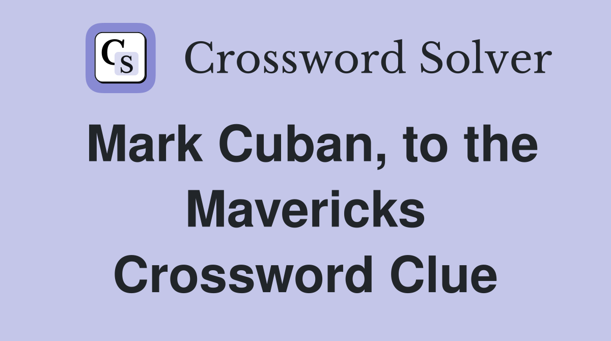 Mark Cuban, to the Mavericks Crossword Clue