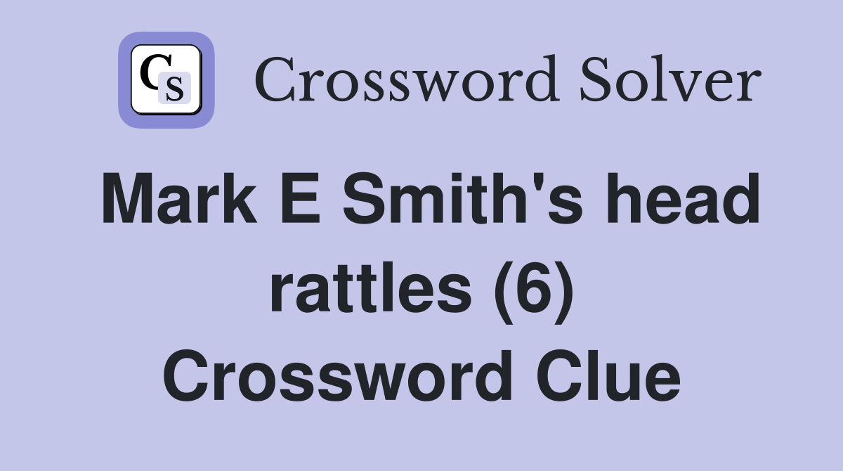 Mark E Smith's head rattles (6) Crossword Clue