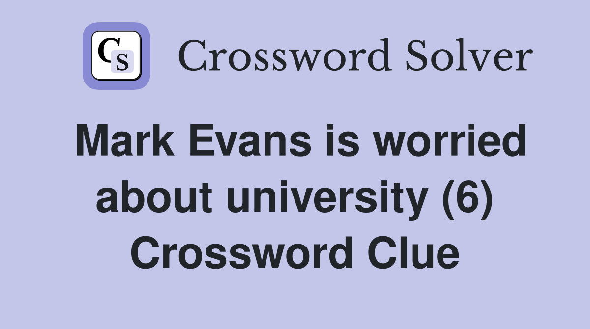Mark Evans is worried about university (6) Crossword Clue