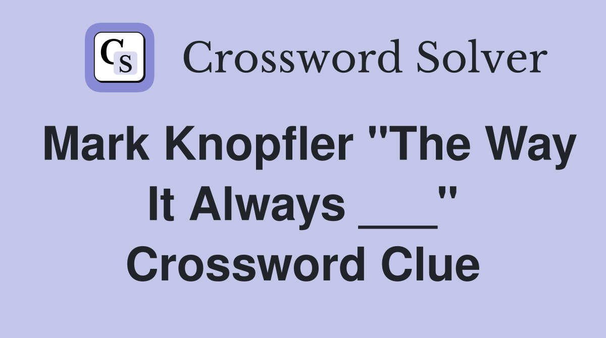 Mark Knopfler "The Way It Always ___" Crossword Clue