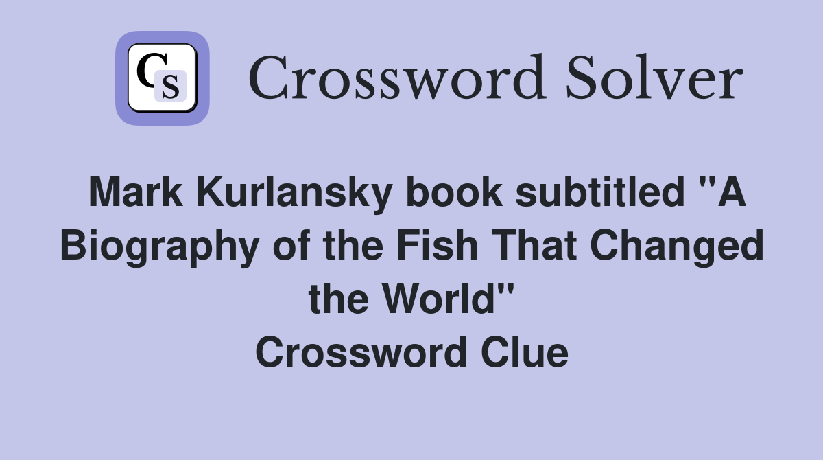 Mark Kurlansky book subtitled "A Biography of the Fish That Changed the World" Crossword Clue