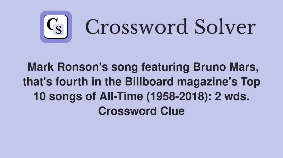 Mark Ronson's song featuring Bruno Mars, that's fourth in the Billboard magazine's Top 10 songs of All-Time (1958-2018): 2 wds. Crossword Clue