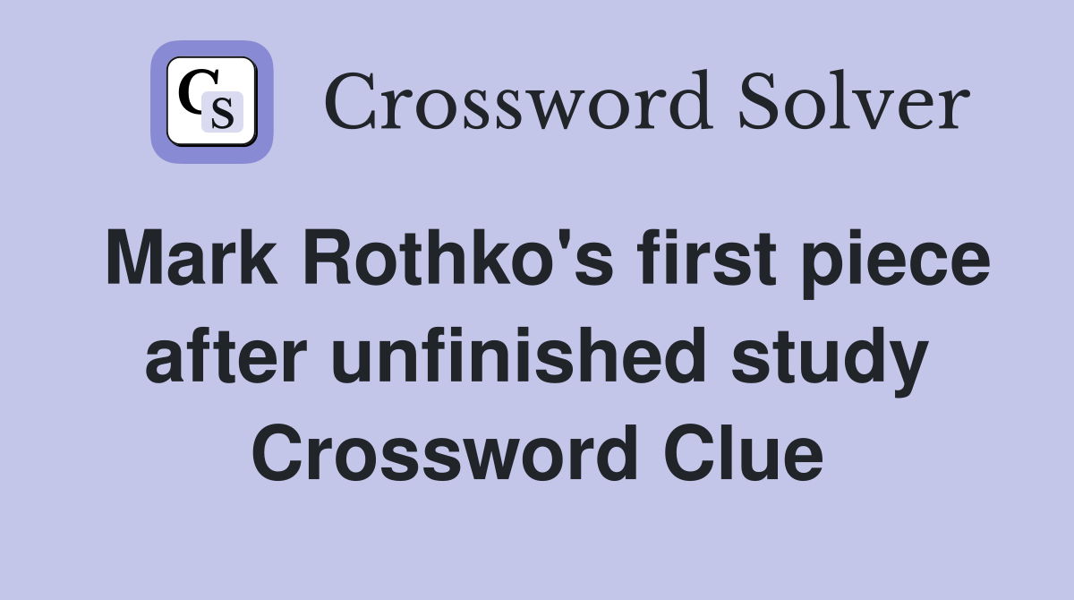 Mark Rothko's first piece after unfinished study Crossword Clue