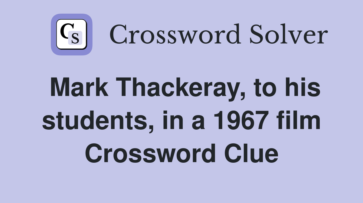 Mark Thackeray, to his students, in a 1967 film Crossword Clue