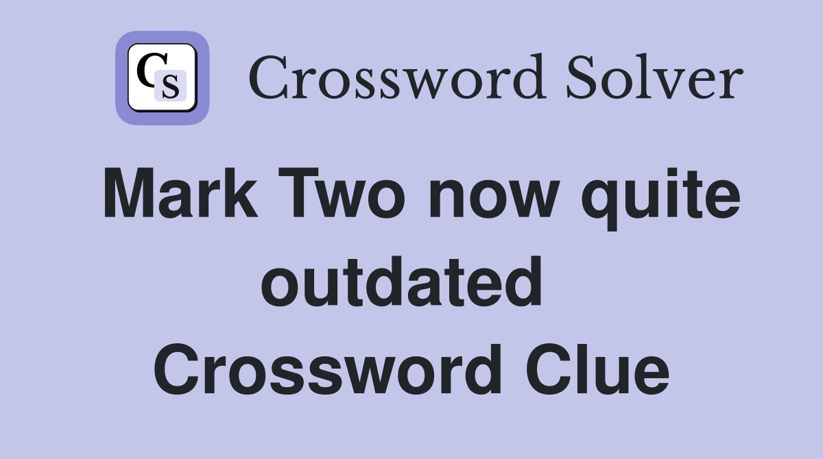 Mark Two now quite outdated  Crossword Clue