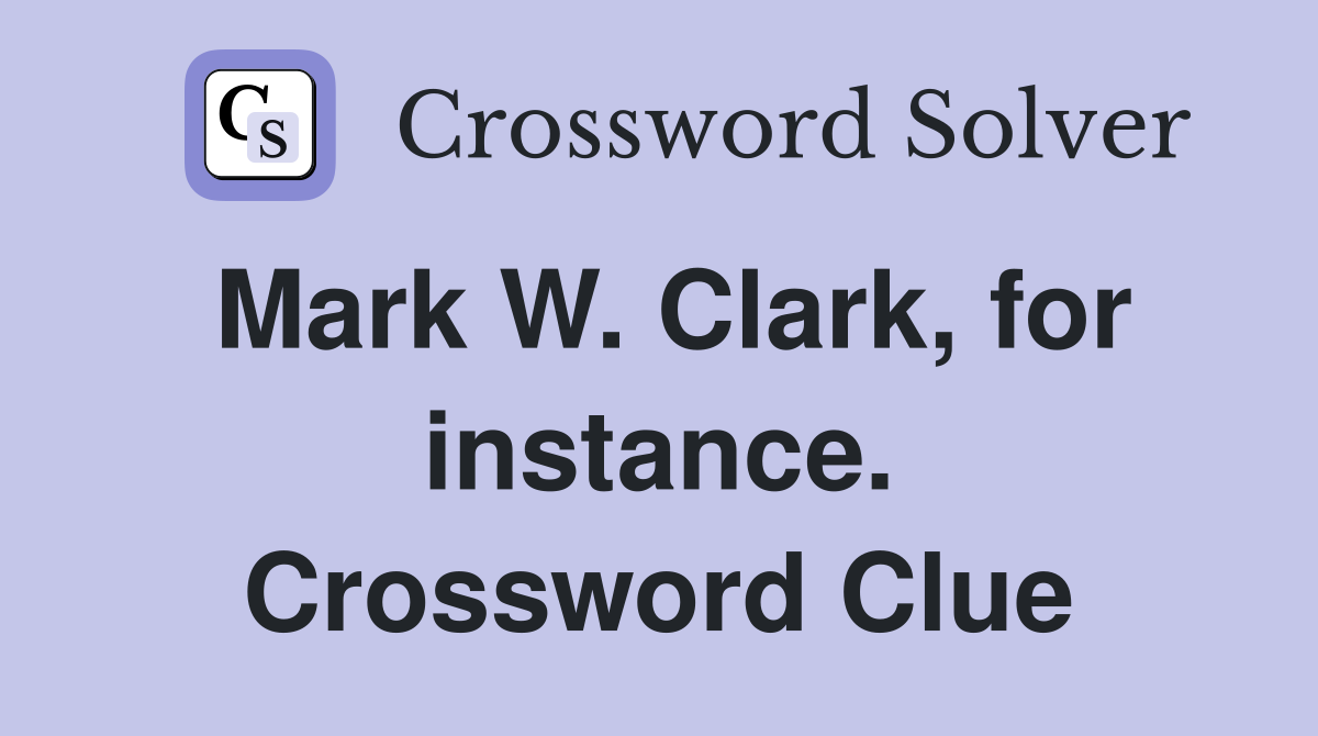 Mark W. Clark, for instance. Crossword Clue