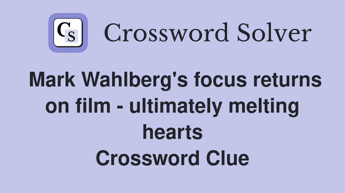 Mark Wahlberg's focus returns on film - ultimately melting hearts Crossword Clue