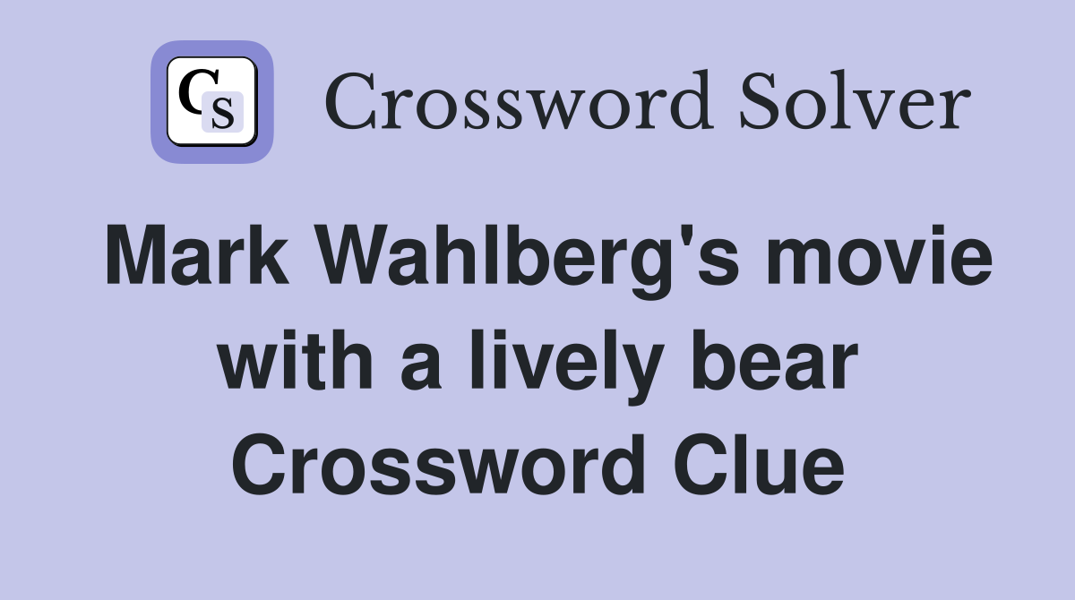 Mark Wahlberg's movie with a lively bear Crossword Clue