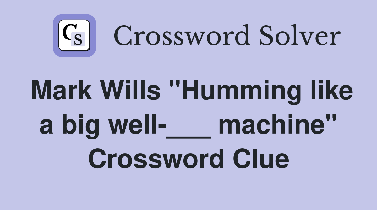 Mark Wills "Humming like a big well-___ machine" Crossword Clue