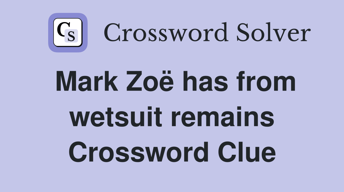 Mark Zoë has from wetsuit remains Crossword Clue
