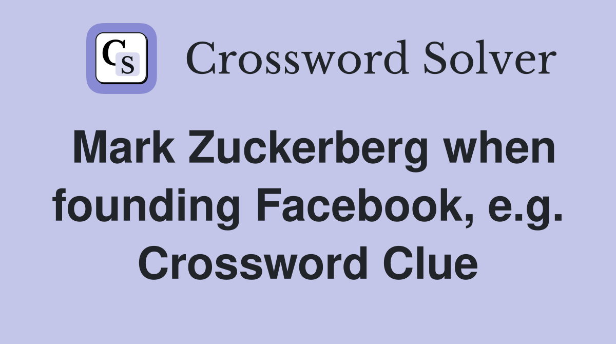 Mark Zuckerberg when founding Facebook, e.g. Crossword Clue
