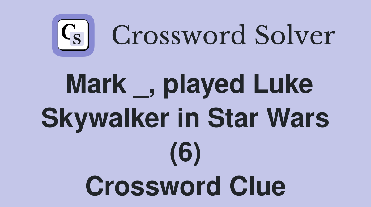 Mark _, played Luke Skywalker in Star Wars (6) Crossword Clue