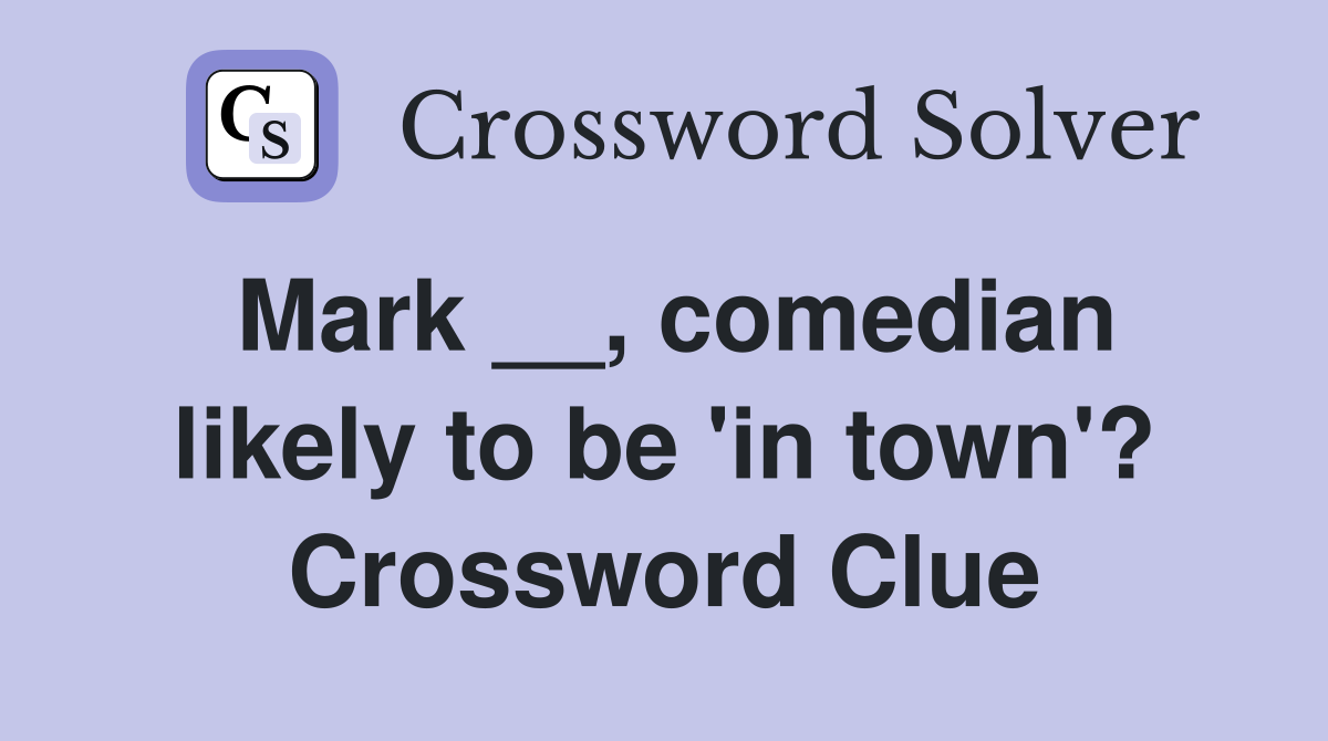 Mark __, comedian likely to be 'in town'? Crossword Clue