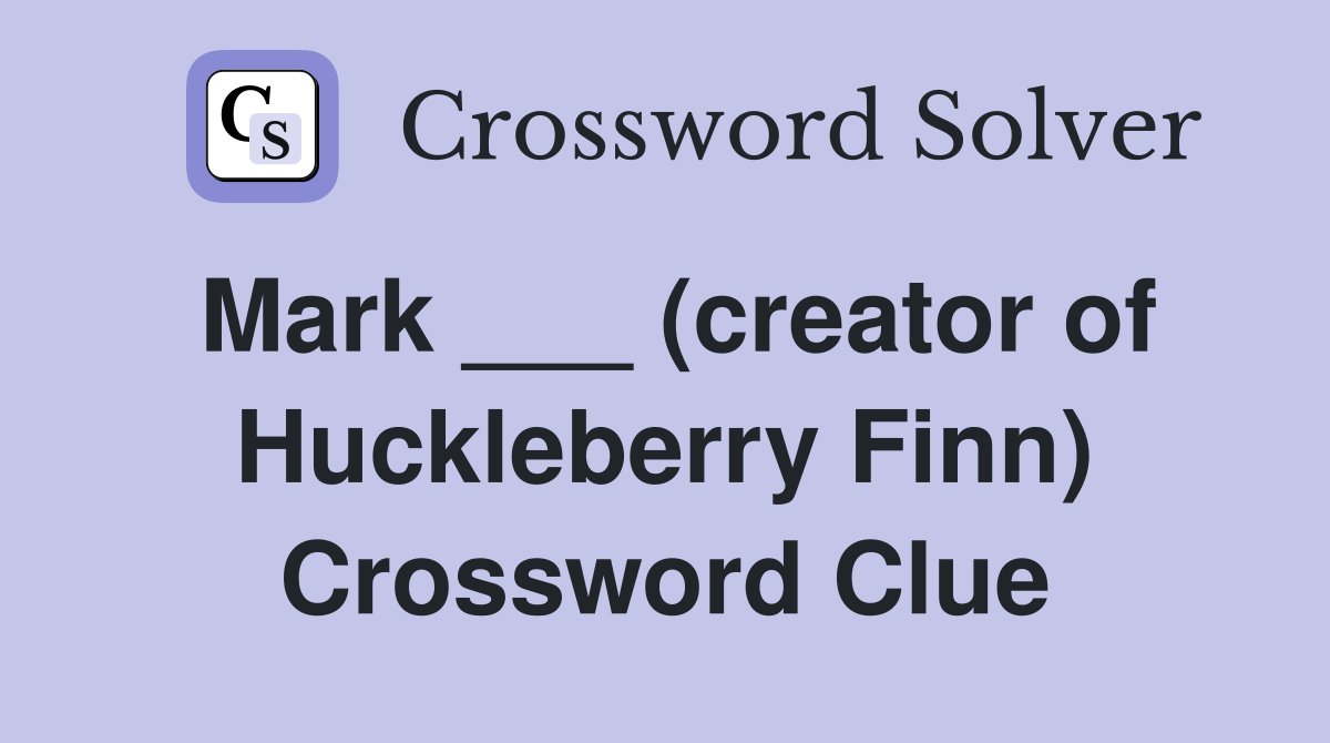 Mark ___ (creator of Huckleberry Finn) Crossword Clue