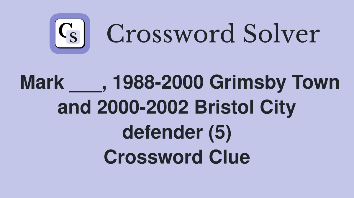 Mark ___, 1988-2000 Grimsby Town and 2000-2002 Bristol City defender (5) Crossword Clue