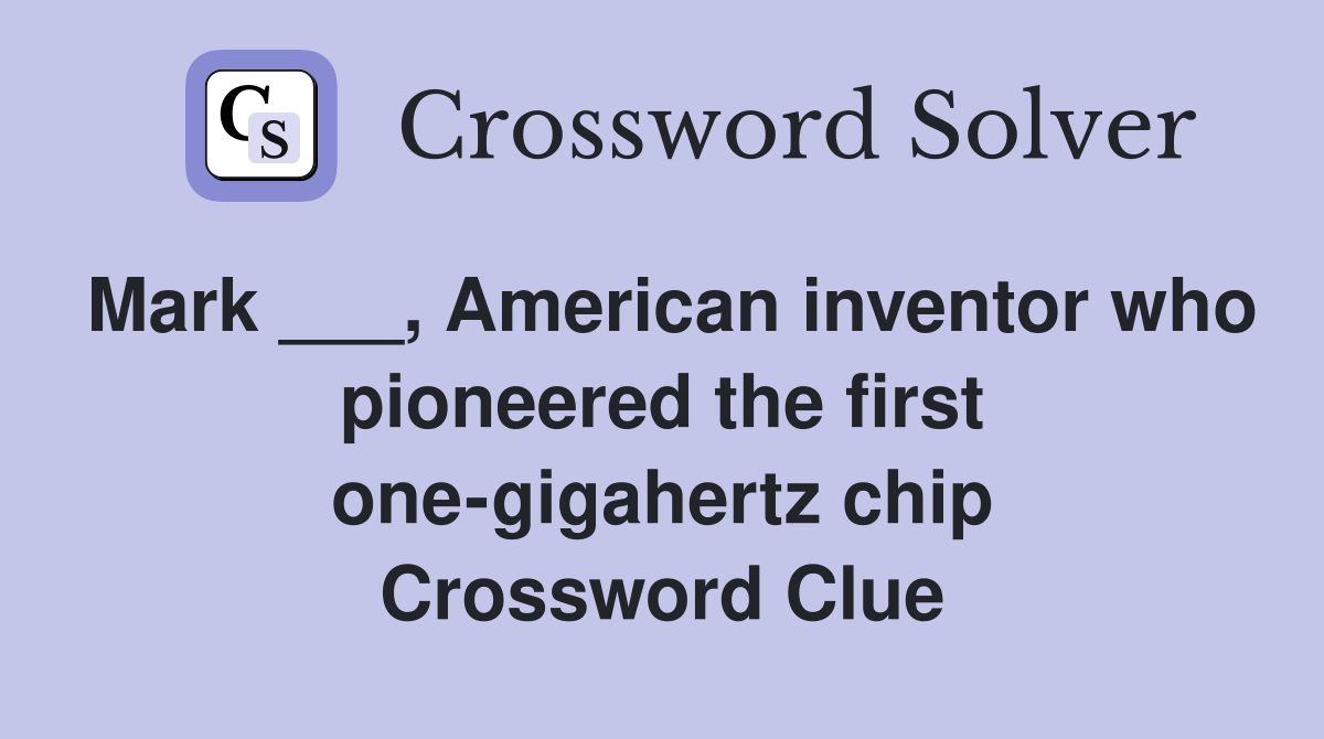 Mark ___, American inventor who pioneered the first one-gigahertz chip Crossword Clue