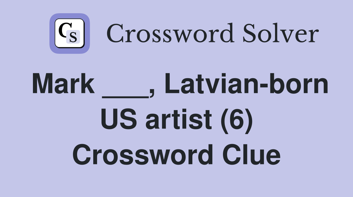 Mark ___, Latvian-born US artist (6) Crossword Clue