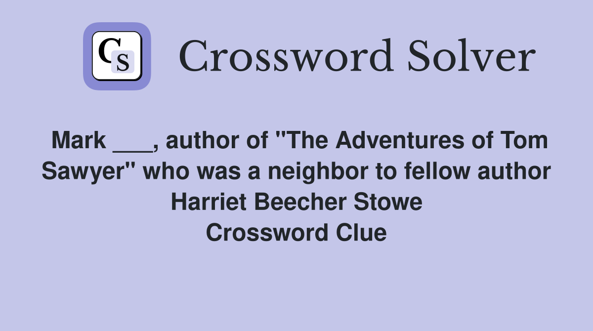 Mark ___, author of "The Adventures of Tom Sawyer" who was a neighbor to fellow author Harriet Beecher Stowe Crossword Clue