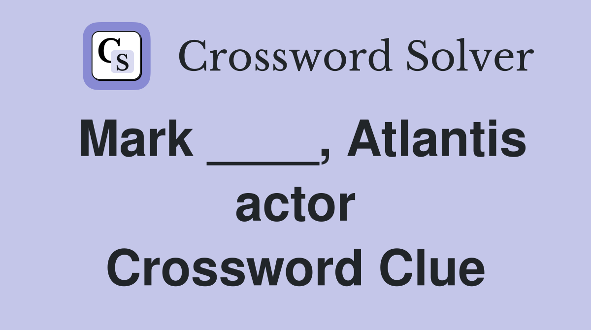 Mark ____, Atlantis actor Crossword Clue