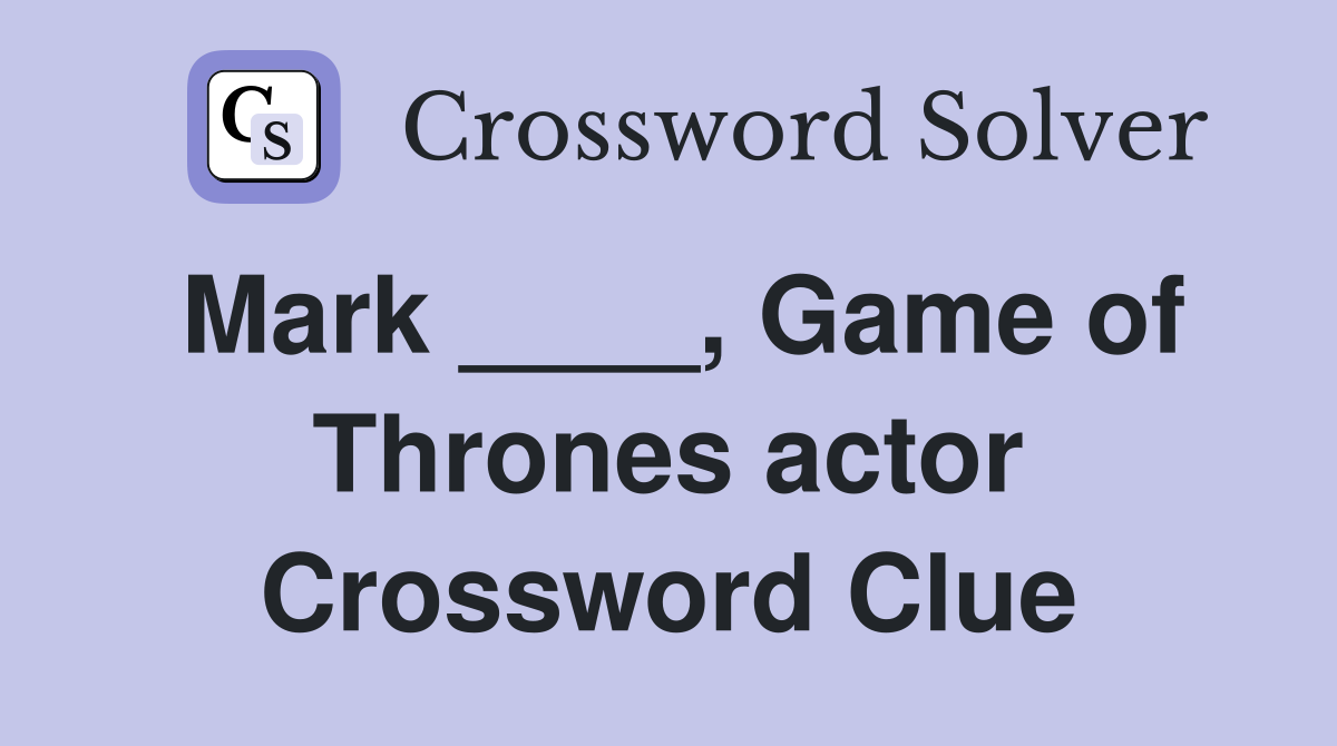Mark ____, Game of Thrones actor Crossword Clue