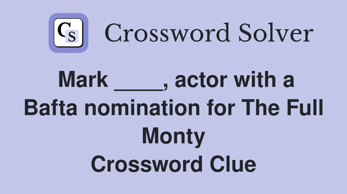 Mark ____, actor with a Bafta nomination for The Full Monty Crossword Clue
