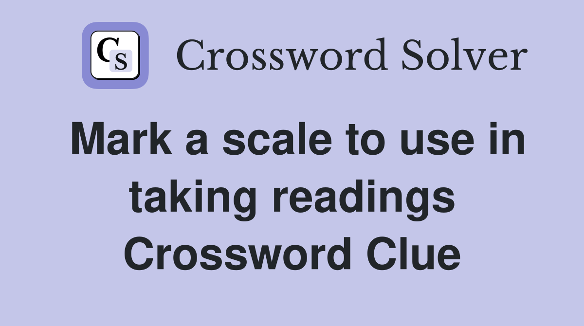 Mark a scale to use in taking readings Crossword Clue