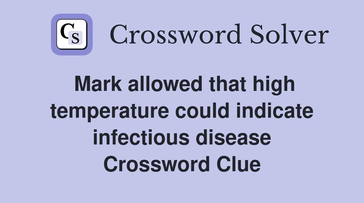 Mark allowed that high temperature could indicate infectious disease Crossword Clue