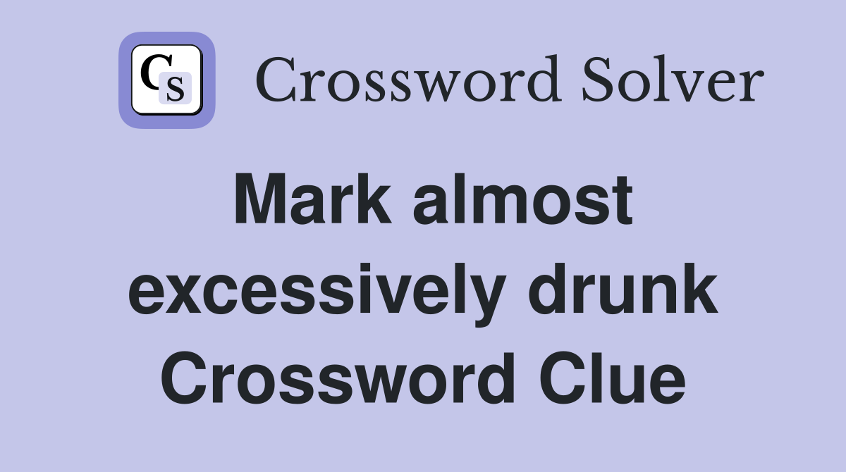 Mark almost excessively drunk Crossword Clue