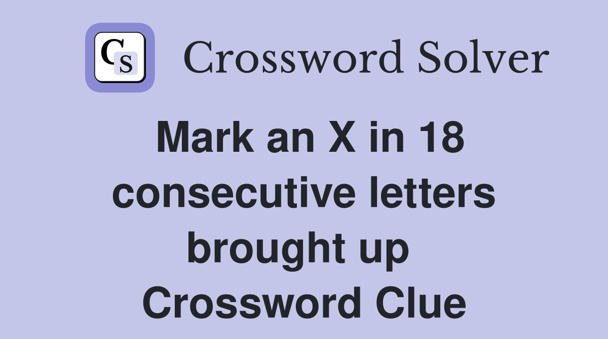Mark an X in 18 consecutive letters brought up  Crossword Clue
