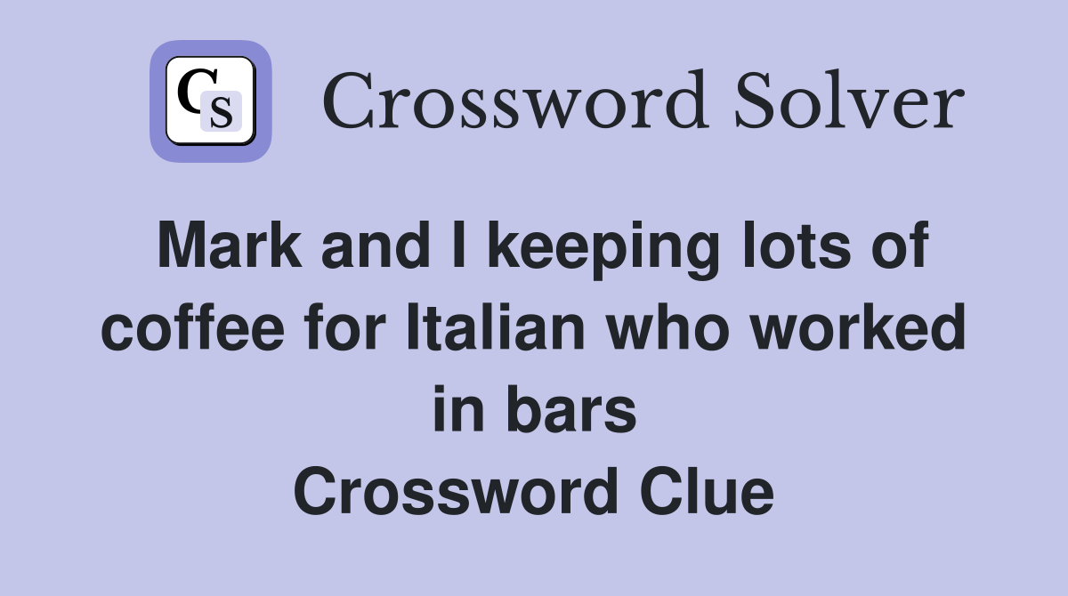 Mark and I keeping lots of coffee for Italian who worked in bars Crossword Clue