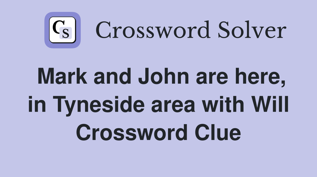 Mark and John are here, in Tyneside area with Will Crossword Clue