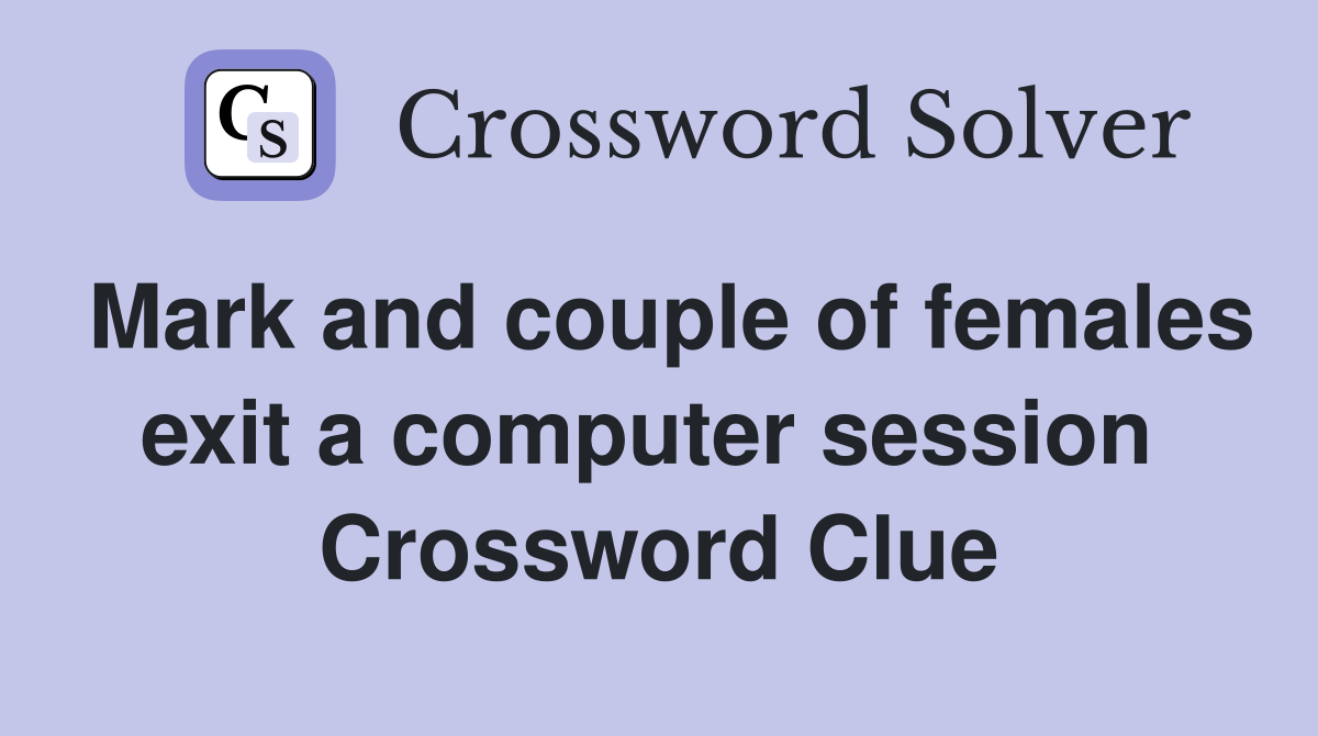Mark and couple of females exit a computer session  Crossword Clue