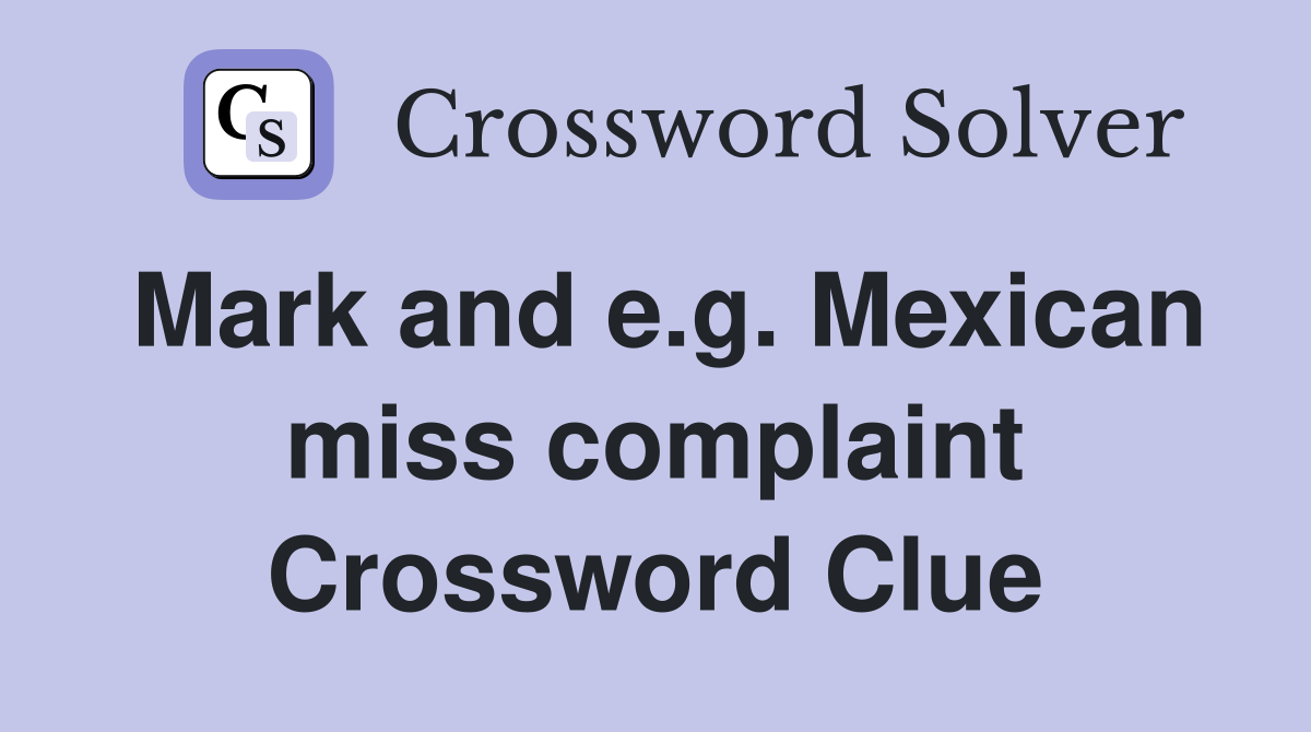 Mark and e.g. Mexican miss complaint Crossword Clue