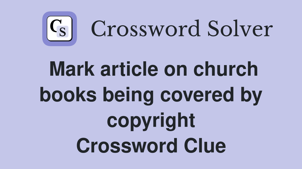 Mark article on church books being covered by copyright Crossword Clue