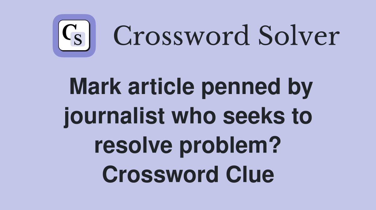 Mark article penned by journalist who seeks to resolve problem? Crossword Clue