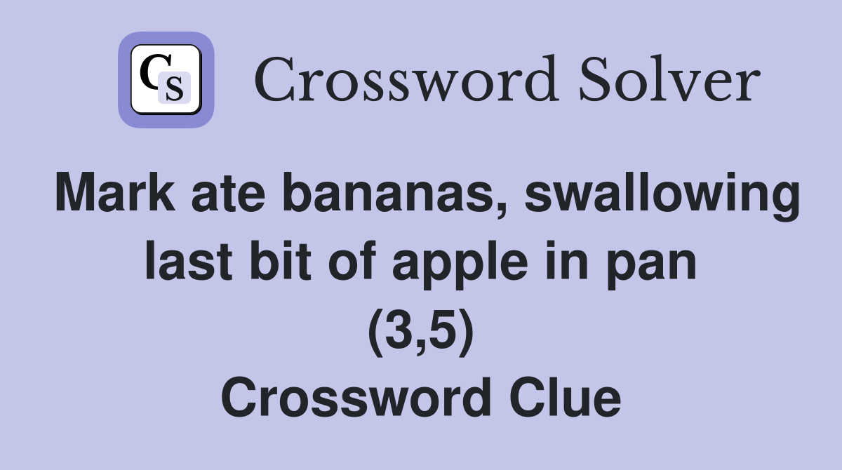 Mark ate bananas, swallowing last bit of apple in pan (3,5) Crossword Clue