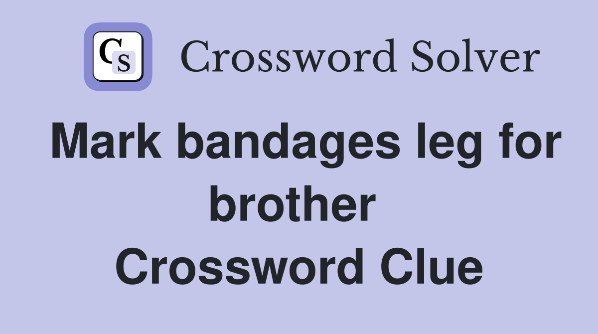 Mark bandages leg for brother  Crossword Clue